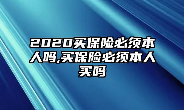 2020買(mǎi)保險(xiǎn)必須本人嗎,買(mǎi)保險(xiǎn)必須本人買(mǎi)嗎