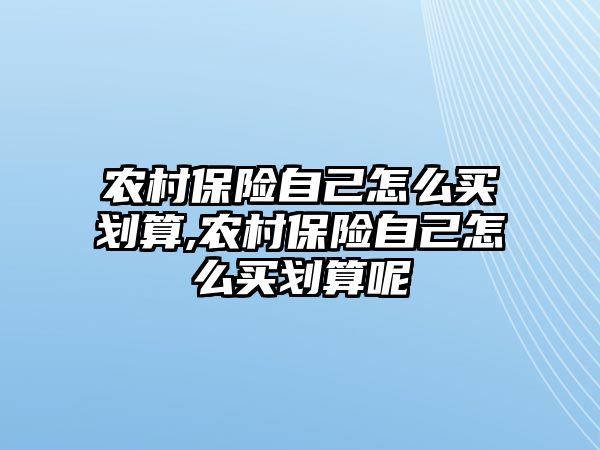 農(nóng)村保險自己怎么買劃算,農(nóng)村保險自己怎么買劃算呢