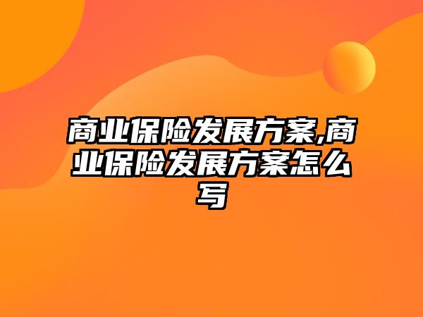 商業(yè)保險發(fā)展方案,商業(yè)保險發(fā)展方案怎么寫