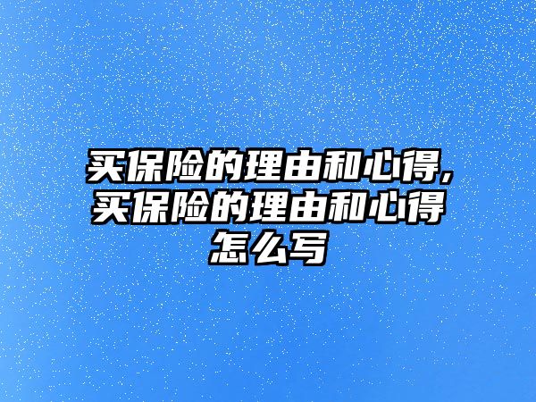 買保險的理由和心得,買保險的理由和心得怎么寫