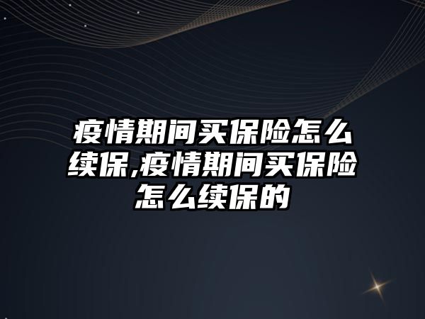 疫情期間買保險怎么續(xù)保,疫情期間買保險怎么續(xù)保的