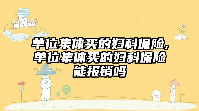 單位集體買的婦科保險,單位集體買的婦科保險能報銷嗎