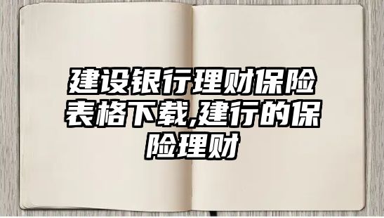 建設(shè)銀行理財(cái)保險(xiǎn)表格下載,建行的保險(xiǎn)理財(cái)