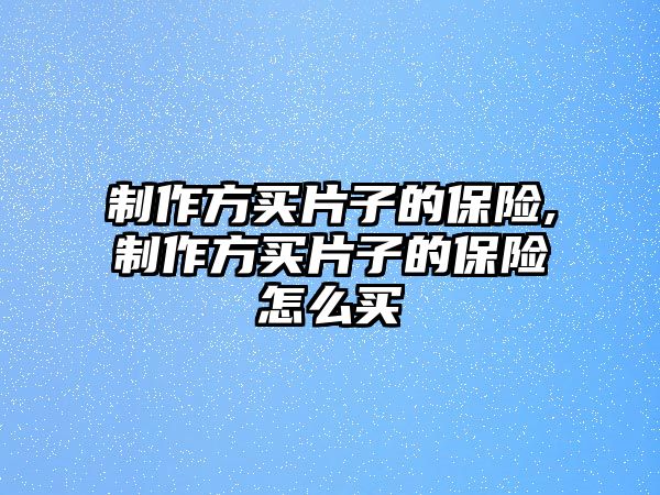 制作方買片子的保險,制作方買片子的保險怎么買