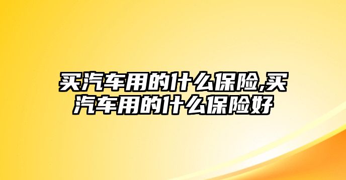 買汽車用的什么保險,買汽車用的什么保險好