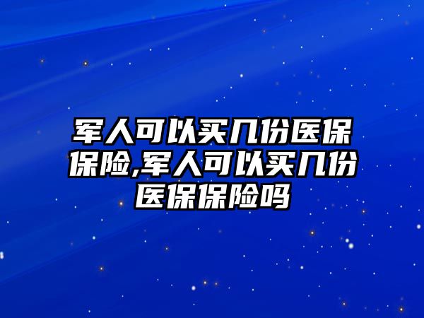 軍人可以買幾份醫(yī)保保險,軍人可以買幾份醫(yī)保保險嗎