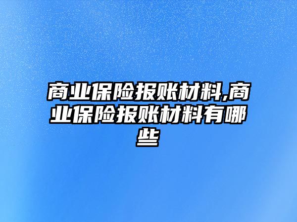 商業(yè)保險報賬材料,商業(yè)保險報賬材料有哪些