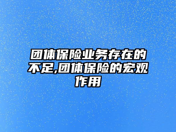 團(tuán)體保險(xiǎn)業(yè)務(wù)存在的不足,團(tuán)體保險(xiǎn)的宏觀作用