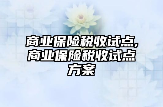 商業(yè)保險稅收試點,商業(yè)保險稅收試點方案