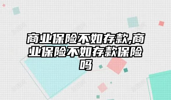 商業(yè)保險不如存款,商業(yè)保險不如存款保險嗎