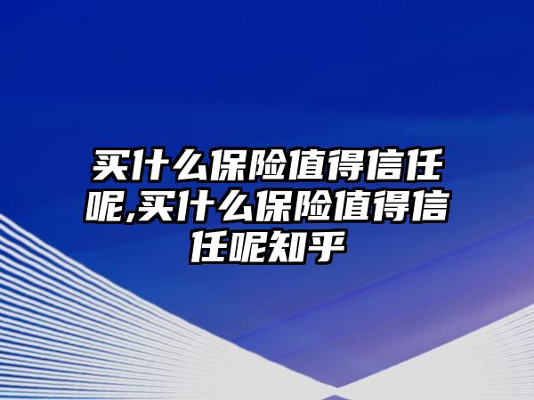 買什么保險值得信任呢,買什么保險值得信任呢知乎