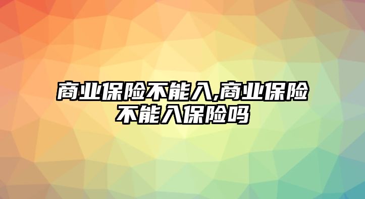 商業(yè)保險不能入,商業(yè)保險不能入保險嗎