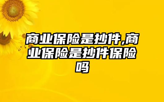 商業(yè)保險是抄件,商業(yè)保險是抄件保險嗎