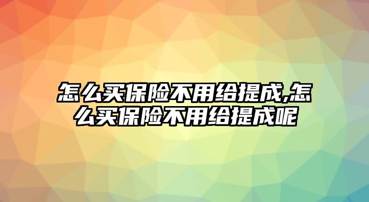 怎么買保險不用給提成,怎么買保險不用給提成呢