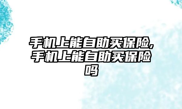 手機上能自助買保險,手機上能自助買保險嗎