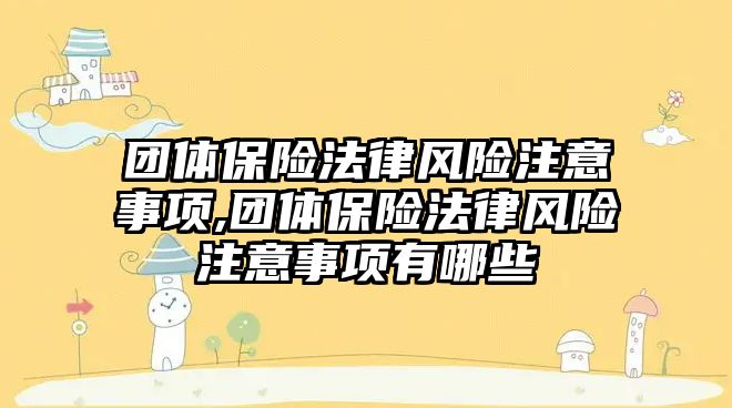 團體保險法律風險注意事項,團體保險法律風險注意事項有哪些