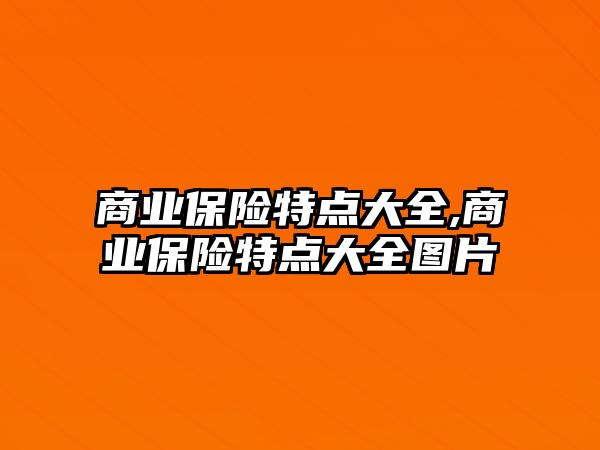 商業(yè)保險特點大全,商業(yè)保險特點大全圖片