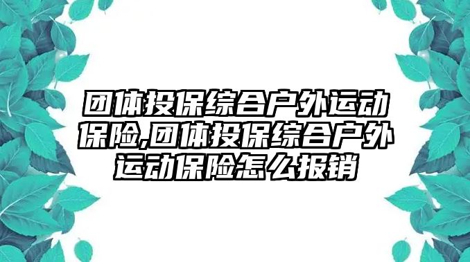 團(tuán)體投保綜合戶外運(yùn)動(dòng)保險(xiǎn),團(tuán)體投保綜合戶外運(yùn)動(dòng)保險(xiǎn)怎么報(bào)銷(xiāo)