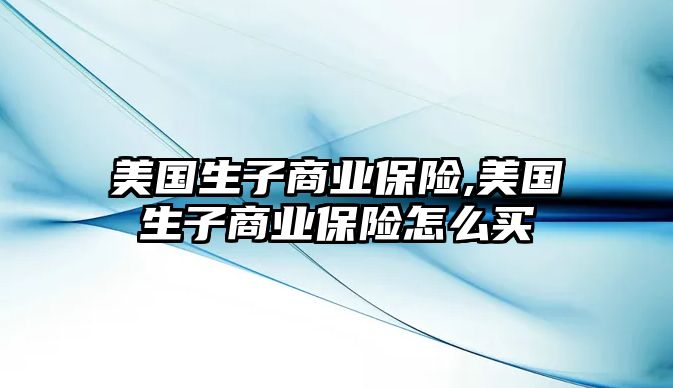 美國生子商業(yè)保險,美國生子商業(yè)保險怎么買