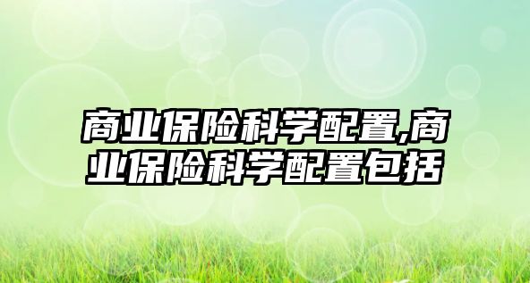 商業(yè)保險科學(xué)配置,商業(yè)保險科學(xué)配置包括