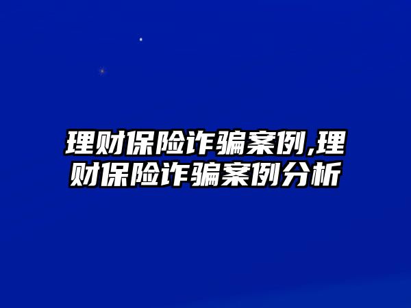 理財保險詐騙案例,理財保險詐騙案例分析