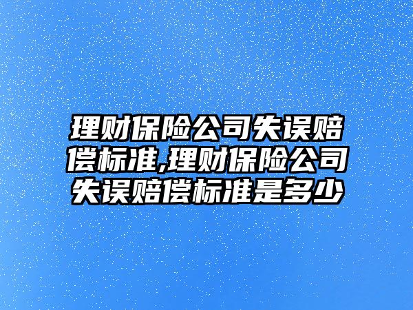 理財保險公司失誤賠償標準,理財保險公司失誤賠償標準是多少