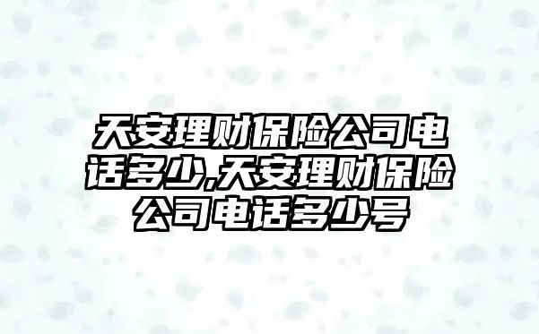 天安理財(cái)保險(xiǎn)公司電話多少,天安理財(cái)保險(xiǎn)公司電話多少號(hào)