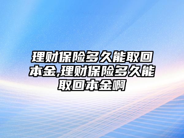 理財保險多久能取回本金,理財保險多久能取回本金啊