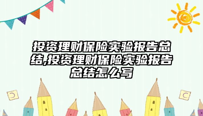 投資理財(cái)保險(xiǎn)實(shí)驗(yàn)報(bào)告總結(jié),投資理財(cái)保險(xiǎn)實(shí)驗(yàn)報(bào)告總結(jié)怎么寫