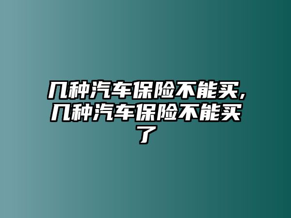 幾種汽車保險不能買,幾種汽車保險不能買了