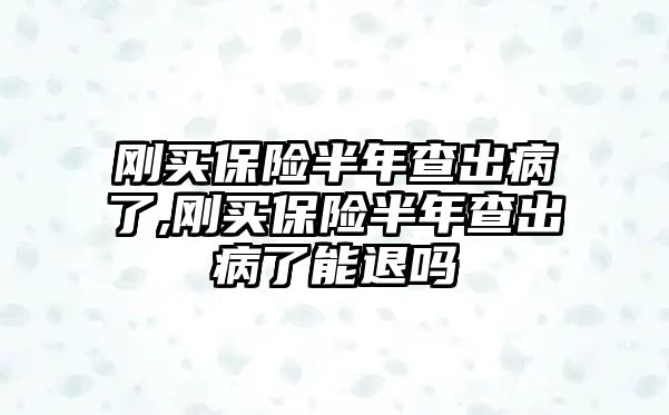 剛買保險半年查出病了,剛買保險半年查出病了能退嗎