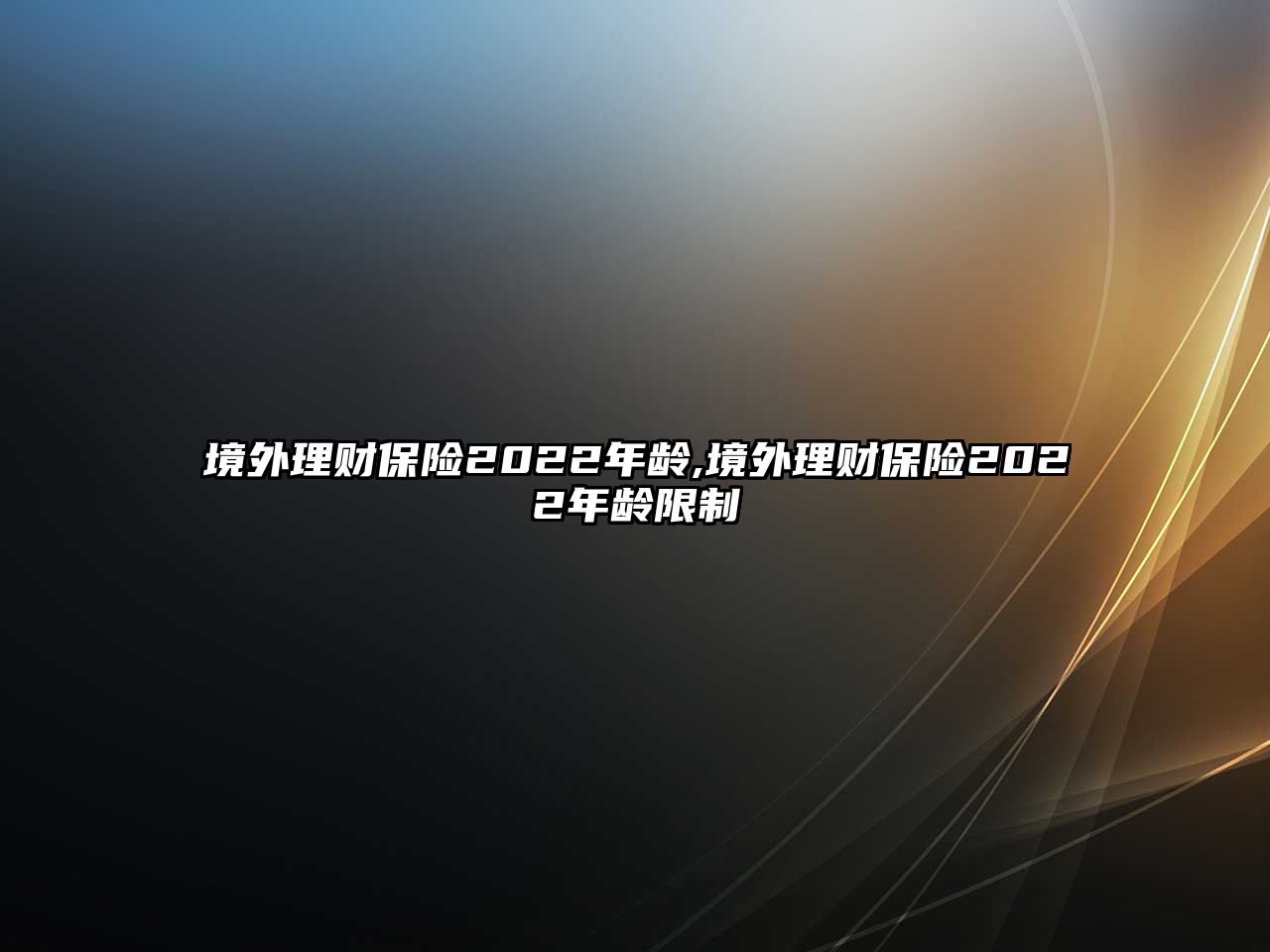 境外理財(cái)保險(xiǎn)2022年齡,境外理財(cái)保險(xiǎn)2022年齡限制