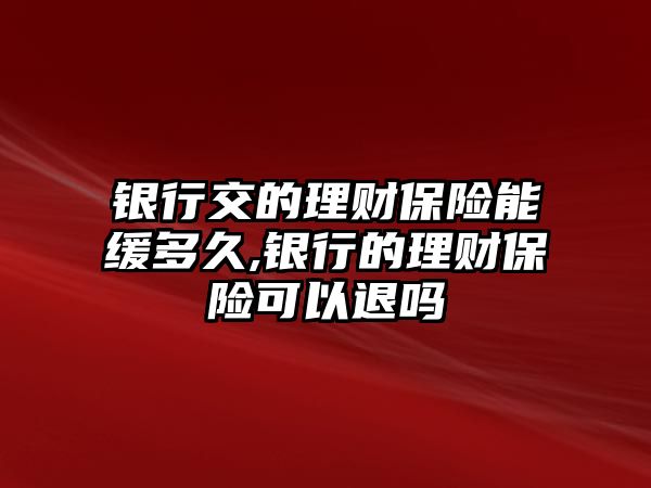 銀行交的理財保險能緩多久,銀行的理財保險可以退嗎