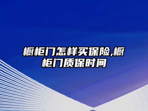 櫥柜門怎樣買保險,櫥柜門質(zhì)保時間