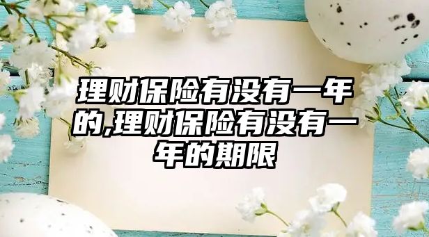 理財(cái)保險(xiǎn)有沒有一年的,理財(cái)保險(xiǎn)有沒有一年的期限