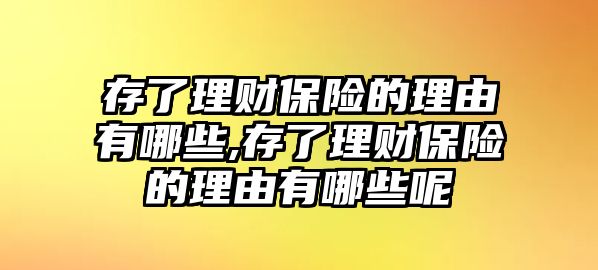 存了理財(cái)保險(xiǎn)的理由有哪些,存了理財(cái)保險(xiǎn)的理由有哪些呢