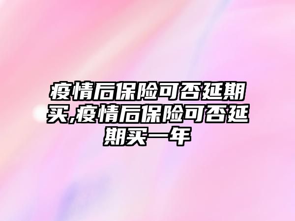 疫情后保險可否延期買,疫情后保險可否延期買一年