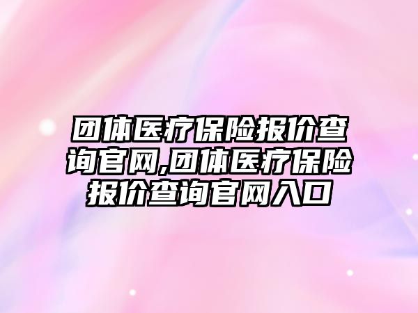 團體醫(yī)療保險報價查詢官網(wǎng),團體醫(yī)療保險報價查詢官網(wǎng)入口