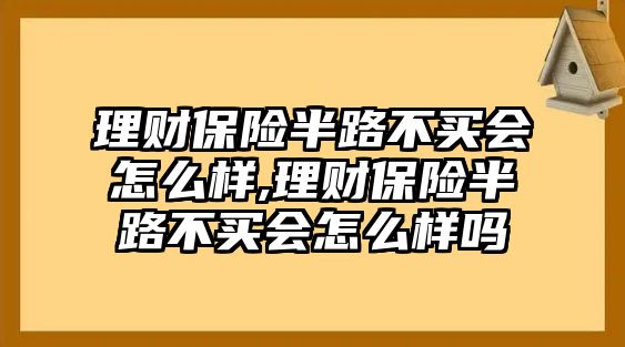 理財保險半路不買會怎么樣,理財保險半路不買會怎么樣嗎