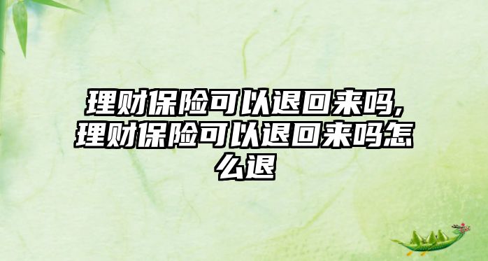 理財(cái)保險(xiǎn)可以退回來(lái)嗎,理財(cái)保險(xiǎn)可以退回來(lái)嗎怎么退