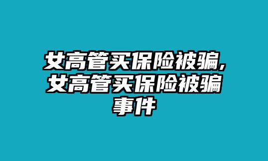 女高管買保險被騙,女高管買保險被騙事件