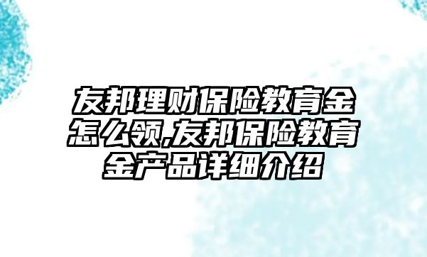 友邦理財(cái)保險(xiǎn)教育金怎么領(lǐng),友邦保險(xiǎn)教育金產(chǎn)品詳細(xì)介紹