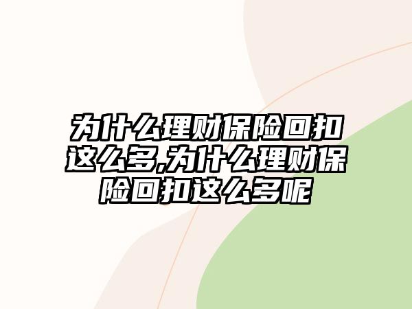 為什么理財保險回扣這么多,為什么理財保險回扣這么多呢