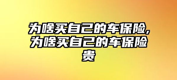 為啥買自己的車保險,為啥買自己的車保險貴