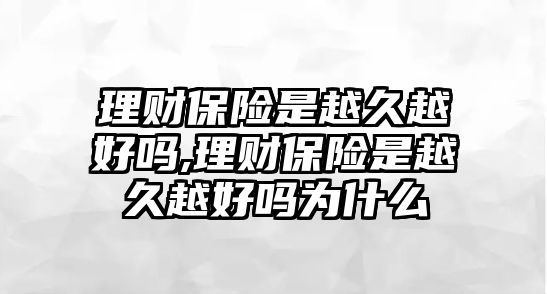 理財(cái)保險(xiǎn)是越久越好嗎,理財(cái)保險(xiǎn)是越久越好嗎為什么