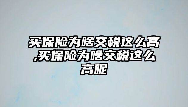 買保險為啥交稅這么高,買保險為啥交稅這么高呢