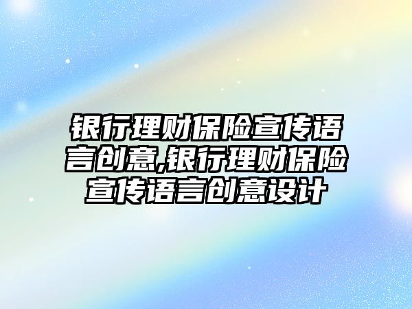 銀行理財保險宣傳語言創(chuàng)意,銀行理財保險宣傳語言創(chuàng)意設(shè)計(jì)