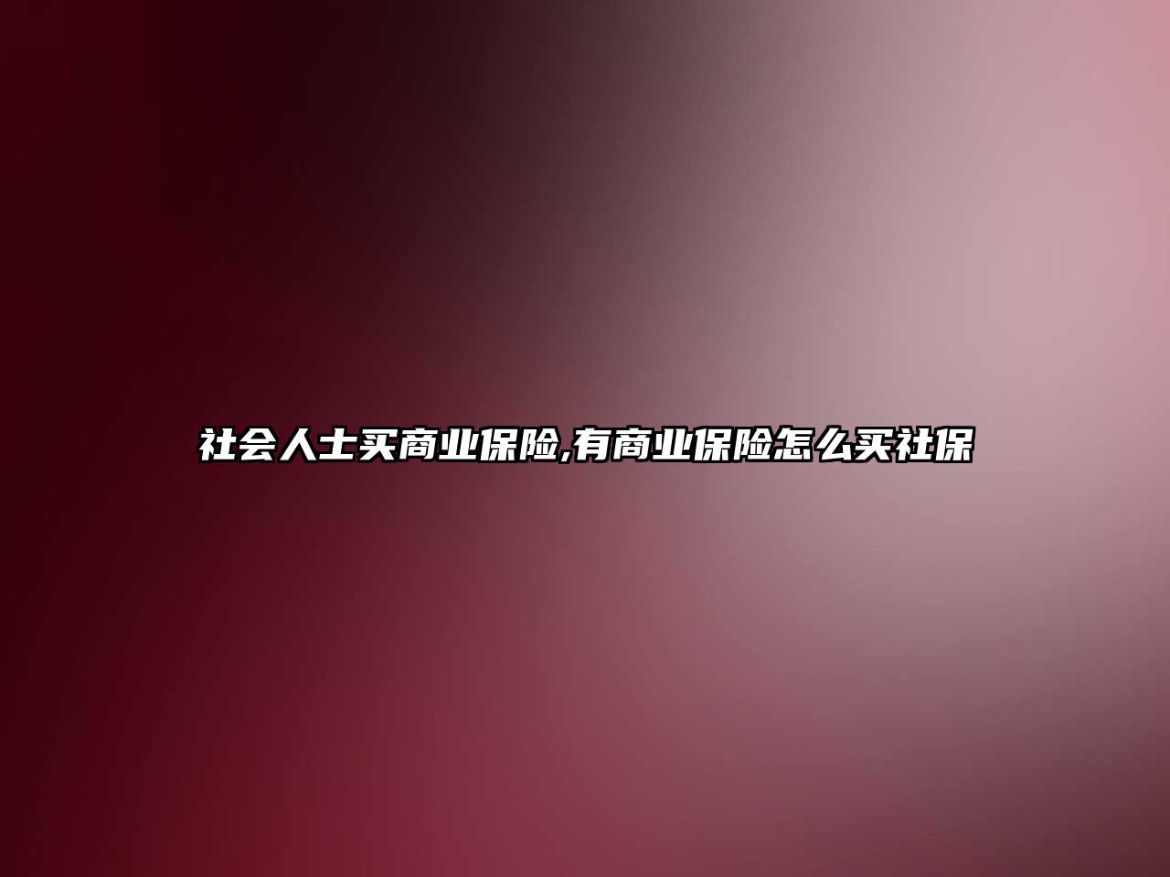 社會(huì)人士買商業(yè)保險(xiǎn),有商業(yè)保險(xiǎn)怎么買社保