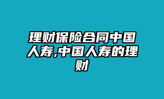 理財(cái)保險(xiǎn)合同中國人壽,中國人壽的理財(cái)