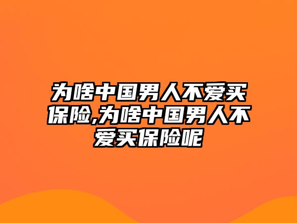 為啥中國男人不愛買保險(xiǎn),為啥中國男人不愛買保險(xiǎn)呢